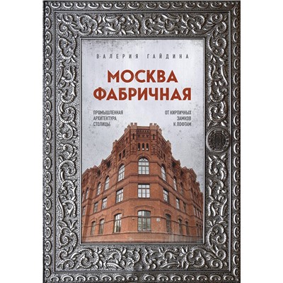 Эксмо Валерия Гайдина "Москва фабричная. Промышленная архитектура столицы: от кирпичных замков к лофтам"