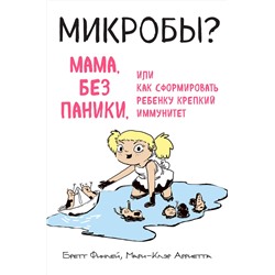 Эксмо Бретт Финлей, Мари-Клэр Арриета "МИКРОБЫ? Мама, без паники, или Как сформировать ребенку крепкий иммунитет"
