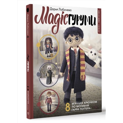 АСТ Дарья Лобачева "MAGICгуруми. 8 игрушек крючком по мотивам «Гарри Поттера». Проект амигуруми"