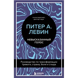 Эксмо Питер А. Левин "Невысказанный голос. Руководство по трансформации тревоги, страха, боли и стыда"