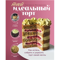 Эксмо Екатерина Митюшкина "Твой идеальный торт. Как испечь, собрать и украсить торт своей мечты"