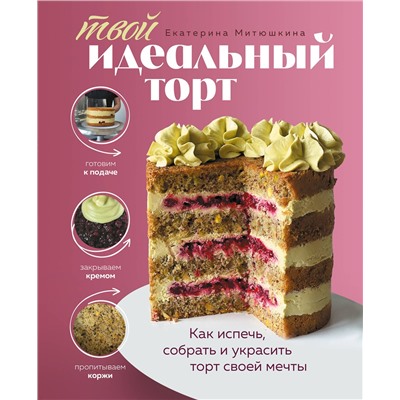 Эксмо Екатерина Митюшкина "Твой идеальный торт. Как испечь, собрать и украсить торт своей мечты"
