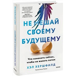 Эксмо Хэл Хершфилд "Не мешай своему будущему. Что изменить сейчас, чтобы не жалеть потом"