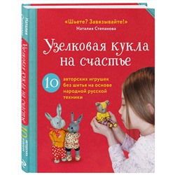 Эксмо Наталия Степанова "Узелковая кукла на счастье. 10 авторских игрушек без шитья на основе народной русской техники"