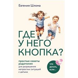 Эксмо Евгения Шлома "Где у него кнопка? Простые советы родителям для разрешения непростых ситуаций с детьми"