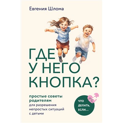 Эксмо Евгения Шлома "Где у него кнопка? Простые советы родителям для разрешения непростых ситуаций с детьми"