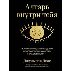 Эксмо Джульетта Диас "Алтарь внутри тебя. Исчерпывающее руководство по освобождению своего божественного "я""
