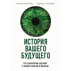 Эксмо Ричард Сасскинд, Даниэль Сасскинд "История вашего будущего. Что технологии сделают с вашей работой и жизнью"