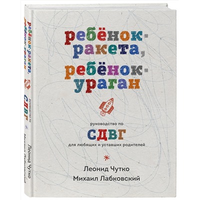 Эксмо Михаил Лабковский, Леонид Чутко "Ребенок-ракета, ребенок-ураган. Руководство по СДВГ для любящих и уставших родителей"