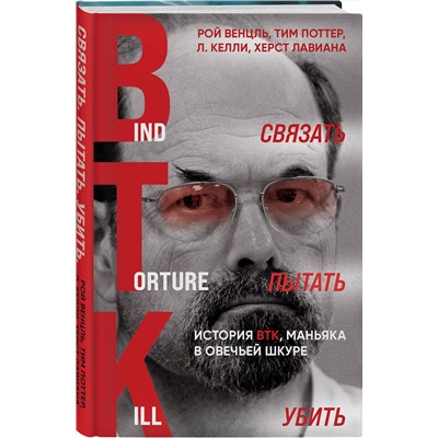 359913 Эксмо Рой Венцль, Тим Поттер, Л. Келли, Херст Лавиана "Связать. Пытать. Убить. История BTK, маньяка в овечьей шкуре (улучшенный перевод)"