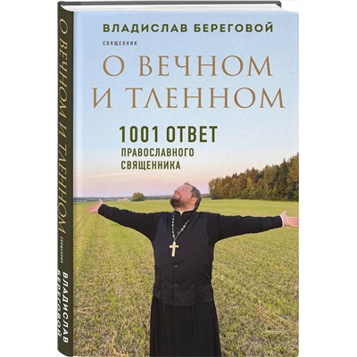 Эксмо Владислав Береговой "О вечном и тленном. 1001 ответ православного священника"