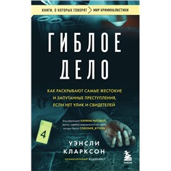 Эксмо Уэнсли Кларксон "Гиблое дело. Как раскрывают самые жестокие и запутанные преступления, если нет улик и свидетелей"