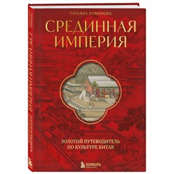 Эксмо Татьяна Романова "Срединная империя. Золотой путеводитель по культуре Китая"