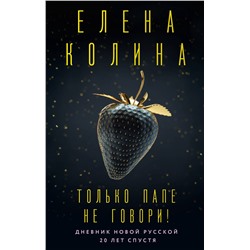 АСТ Елена Колина "Только папе не говори! Дневник новой русской. 20 лет спустя."