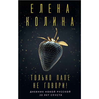 АСТ Елена Колина "Только папе не говори! Дневник новой русской. 20 лет спустя."