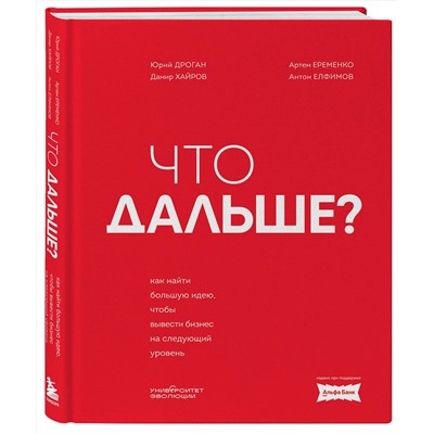Эксмо Юрий Дроган, Дамир Хайров, Артем Еременко, Антон Елфимов "Что дальше? Как найти большую идею, чтобы вывести бизнес на следующий уровень"