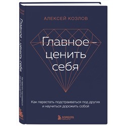Эксмо Алексей Козлов "Главное — ценить себя. Как перестать подстраиваться под других и научиться дорожить собой"