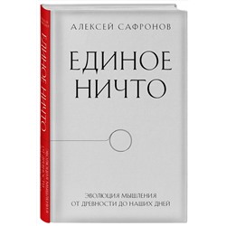 Эксмо Алексей Сафронов "Единое ничто. Эволюция мышления от древности до наших дней"
