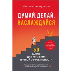 Эксмо Натэлла Цимакуридзе "Думай. Делай. Наслаждайся. 50 шагов для усиления личной эффективности"