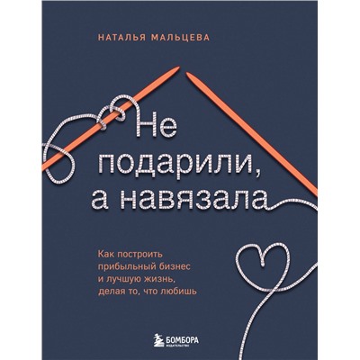 Эксмо Наталья Мальцева "Не подарили, а навязала. Как построить бизнес и лучшую жизнь, делая то, что любишь"