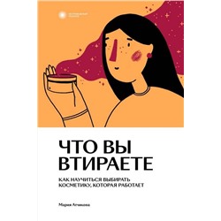 Эксмо Мария Атчикова "Что вы втираете. Как научиться выбирать косметику, которая работает"