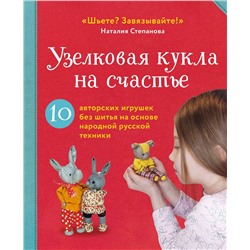 Эксмо Наталия Степанова "Узелковая кукла на счастье. 10 авторских игрушек без шитья на основе народной русской техники"