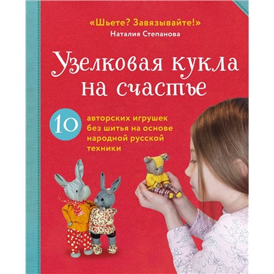 Эксмо Наталия Степанова "Узелковая кукла на счастье. 10 авторских игрушек без шитья на основе народной русской техники"