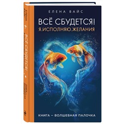 Эксмо Елена Вайс "Всё сбудется! Я. Исполняю. Желания (новое оф)"