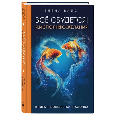 Эксмо Елена Вайс "Всё сбудется! Я. Исполняю. Желания (новое оф)"