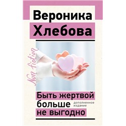 АСТ Хлебова Вероника "Быть жертвой больше не выгодно. Дополненное издание"