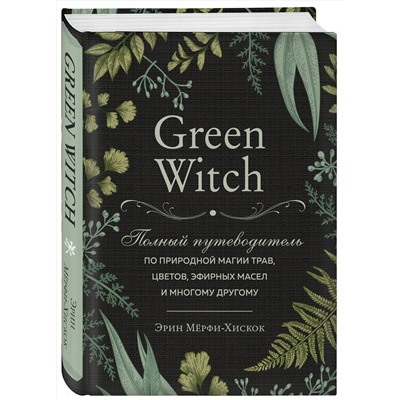 Эксмо Эрин Мёрфи-Хискок "Green Witch. Полный путеводитель по природной магии трав, цветов, эфирных масел и многому другому"