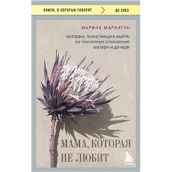 Эксмо Марина Маркатун "Мама, которая не любит. Истории, помогающие выйти из токсичных отношений матери и дочери"