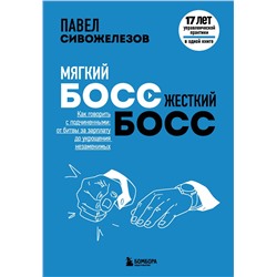 Эксмо Павел Сивожелезов "Мягкий босс — жесткий босс. Как говорить с подчиненными: от битвы за зарплату до укрощения незаменимых"