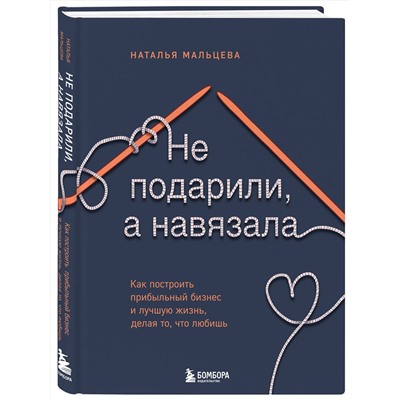Эксмо Наталья Мальцева "Не подарили, а навязала. Как построить бизнес и лучшую жизнь, делая то, что любишь"