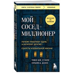 Эксмо Томас Дж. Стэнли, Уильям Д. Данко "Мой сосед - миллионер. Почему работают одни, а богатеют другие? Секреты изобильной жизни"