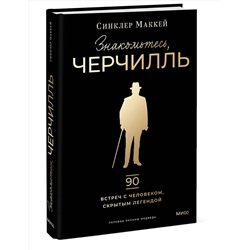 Эксмо Синклер Маккей "Знакомьтесь, Черчилль. 90 встреч с человеком, скрытым легендой"