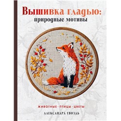 АСТ Александра Гвоздь "Вышивка гладью: природные мотивы. Животные, птицы, цветы"