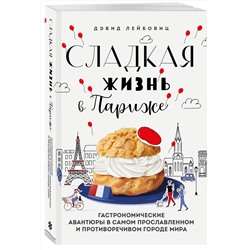 Эксмо Дэвид Лейбовиц "Сладкая жизнь в Париже. Гастрономические авантюры в самом прославленном и противоречивом городе мира"
