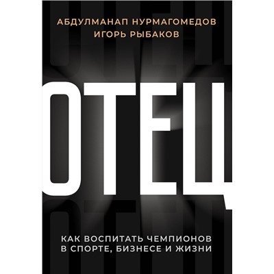 АСТ Абдулманап Нурмагомедов, Игорь Рыбаков "Отец. Как воспитать чемпионов в спорте, бизнесе и жизни"