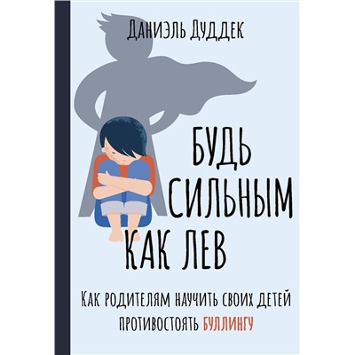 АСТ Даниэль Дуддек "Будь сильным как лев. Как родителям научить своих детей противостоять буллингу"