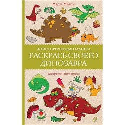 АСТ Марта Мэйси "Раскрась своего динозавра. Доисторическая планета. Раскраски антистресс"
