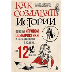 Эксмо Наталья Андрианова, Светлана Яковлева "Как создавать истории. Основы игровой сценаристики и нарративного дизайна за 12 шагов"