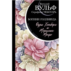 Эксмо Виталий Вульф, Серафима Чеботарь "Одри Хепберн и Мэрилин Монро. Богини Голливуда"