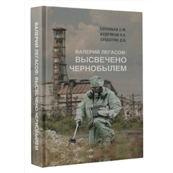 АСТ Соловьев С.М., Кудряков Н.Н., Субботин Д.В. "Валерий Легасов: Высвечено Чернобылем"