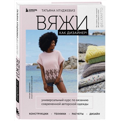 Эксмо Татьяна Улуджевиз "Вяжи как дизайнер! Универсальный курс по вязанию современной авторской одежды: конструкции, техники, расчеты, дизайн"
