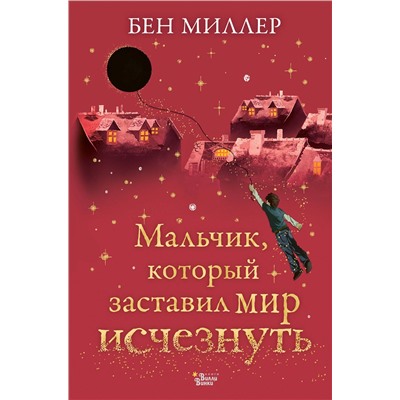 АСТ Миллер Бен "Мальчик, который заставил мир исчезнуть"