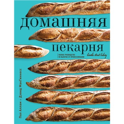 Эксмо Пол Аллам, Дэвид МакГиннесс "Домашняя пекарня. Полное руководство по выпечке от профессионалов"