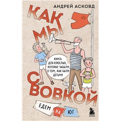 Эксмо Андрей Асковд "Как мы с Вовкой. Едем на юг. Книга для взрослых, которые забыли о том, как были детьми"