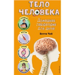 Эксмо Бетти Чой "Тело человека. Домашняя лаборатория для детей"
