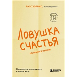 Эксмо Расс Хэррис "Ловушка счастья. Как перестать переживать и начать жить (2-е издание, дополненное и переработанное)"
